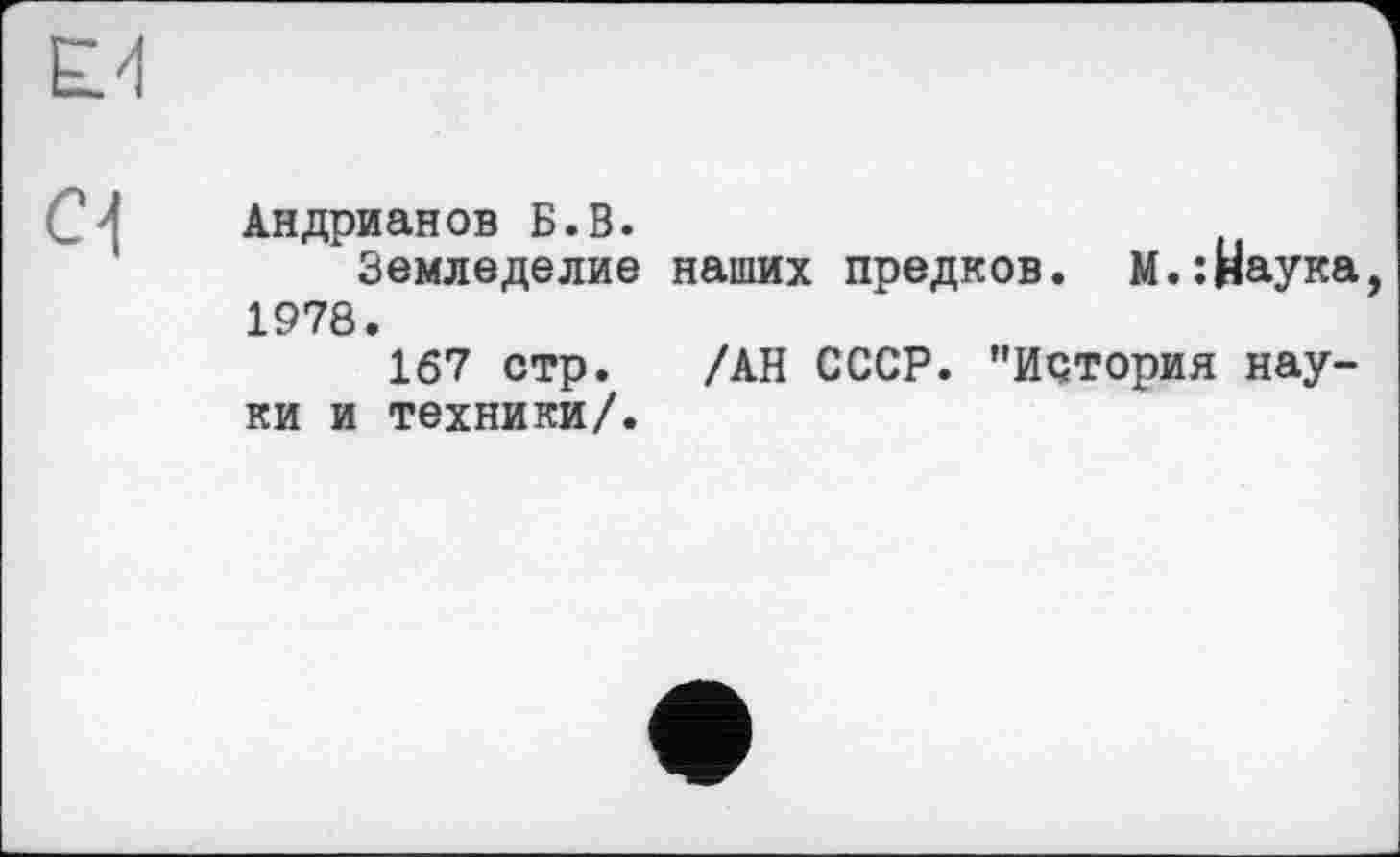 ﻿Андрианов Б.В.
Земледелие наших предков. М.:Наука 1978.
167 стр. /АН СССР. "История науки и техники/.